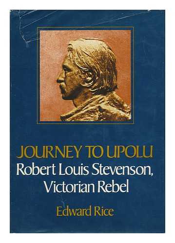 RICE, EDWARD - Journey to Upolu : Robert Louis Stevenson, Victorian Rebel