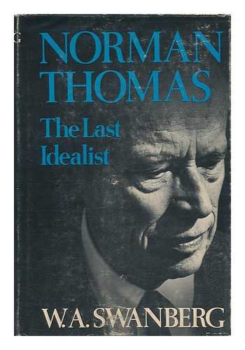 SWANBERG, W. A. (1907-) - Norman Thomas, the Last Idealist / W. A. Swanberg