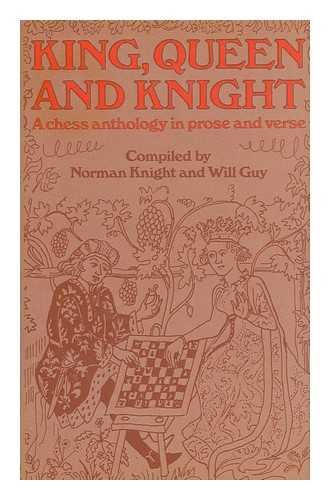KNIGHT, NORMAN. GUY, WILL. GREENWOOD, SYDNEY - King, Queen and Knight : a Chess Anthology in Prose and Verse / Compiled with Commentaries by Norman Knight and Will Guy ; with a Foreword by C. H. O'D. Alexander ; Decorations by Sydney Greenwood