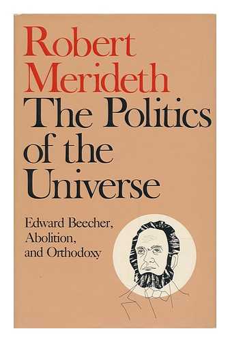 MERIDETH, ROBERT - The Politics of the Universe : Edward Beecher, Abolition, and Orthodoxy