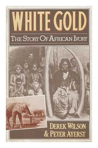 WILSON, DEREK A. AYERST, PETER - White Gold : the Story of African Ivory / Derek Wilson and Peter Ayerst