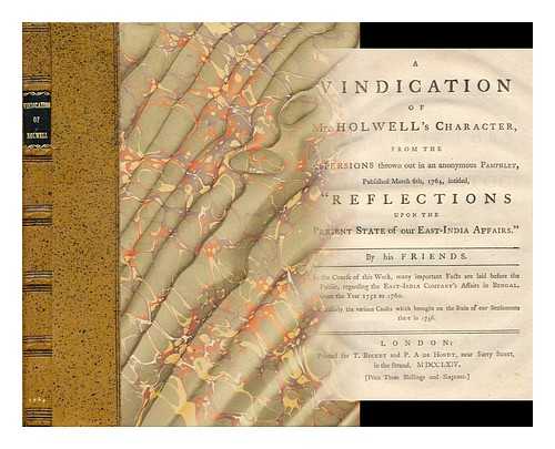 HOLWELL, JOHN ZEPHANIAH (1711-1798). FRIENDS OF MR. HOLWELL - A Vindication of Mr. Holwell's Character : from the Aspersions Thrown out in an Anonymous Pamphlet, Published March 6th, 1764, Intitled, 'Reflections Upon the Present State of Our East-India Affairs. ' by His Friends. ...