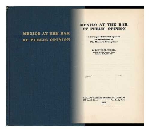 MCCONNELL, BURT MORTON (1888-) - Mexico At the Bar of Public Opinion : a Survey of Editorial Opinion in Newspapers of the Western Hemisphere