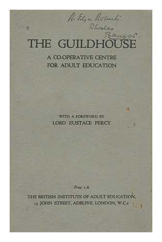 British Institute Of Adult Education (London) - The Guildhouse : a Co-Operative Centre for Adult Education / Being a Report Prepared by a Committee of Inquiry Appointed by the British Institute of Adult Education ; with a Foreword by Lord Eustace Percy