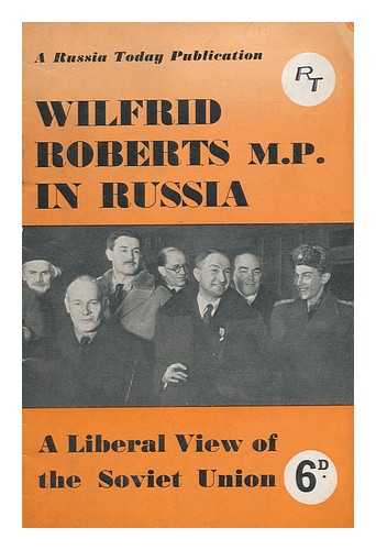 ROBERTS, WILFRID (1900-) - Wilfrid Roberts, M. P. , in Russia, a Liberal View of the Soviet Union