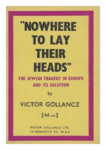 GOLLANCZ, VICTOR (1893-1967) - Nowhere to Lay Their Heads : the Jewish Tragedy in Europe and its Solution