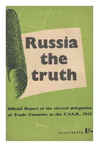 BRITISH WORKERS' DELEGATION TO THE U. S. S. R. - Russia, the Truth : Official Report of the Elected Delegation of Trade Unionists to the U. S. S. R.