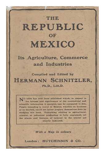 SCHNITZLER, HERMANN, ED. - The Republic of Mexico : its Agriculture, Commerce & Industries ; a Handbook of Information Based Upon Exhaustive Research Work Carried on in the Different Sections of Mexico by a Staff of Experts / Compiled and Edited by Hermann Schnitzler