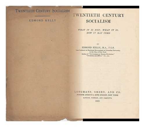 KELLY, EDMOND (1851-1909) - Twentieth Century Socialism : What it is Not ; What it is ; How it May Come