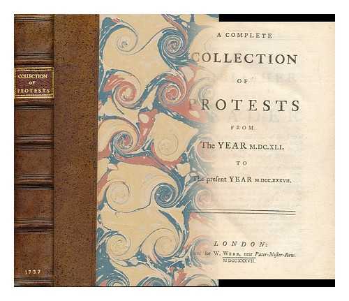 GREAT BRITAIN. PARLIAMENT. HOUSE OF LORDS - A Complete Collection of Protests from the Year M. DC. XLI. to the Present Year M. DCC. XXXVII. [Proceedings. 1641-1737]