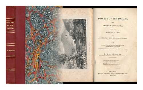 PLANCHE, JAMES ROBINSON (1796-1880) - Descent of the Danube : from Ratisbon to Vienna During the Autumn of 1827. with Anecdotes and Recollections, Historical and Legendary, of the Towns, Castles, Monastaries Etc, Upon the Banks of the River, and Their Inhabitants and Proprietors, Ancient....