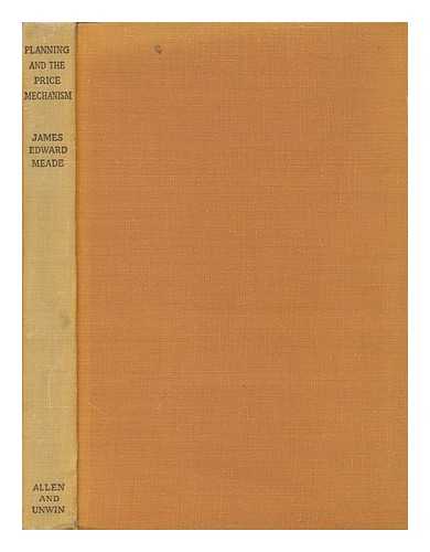 MEADE, JAMES EDWARD (1907-) - Planning and the Price Mechanism : the Liberal-Socialistic Solution / James Edward Meade