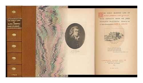 STANLEY, MARIA JOSEPHA HOLROYD STANLEY, BARONESS (1771-1863). ADEANE, JANE HENRIETTA (1842? -1926) - The Early Married Life of Maria Josepha Lady Stanley : with Extracts from Sir John Stanley's 'praeterita / Edited by One of Their Grandchildren, Jane H. Adeane