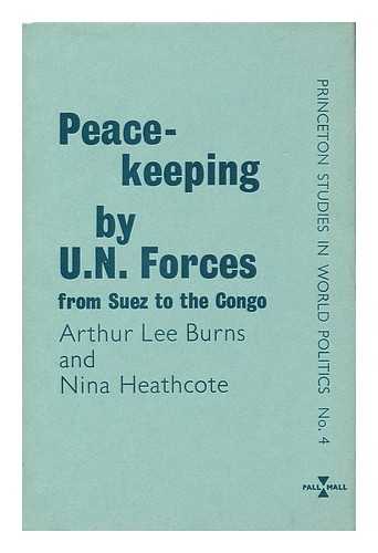 BURNS, ARTHUR LEE. HEATHCOTE, NINA - Peace-Keeping by U. N. Forces : from Suez to the Congo / Arthur Lee Burns and Nina Heathcote