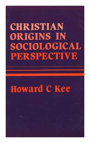 KEE, HOWARD CLARK (1920-) - Christian Origins in Sociological Perspective / Howard C. Kee