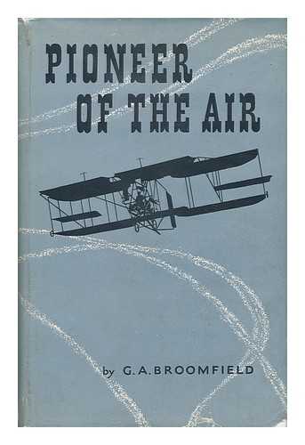 BROOMFIELD, G. A. - Pioneer of the Air : the Life and Times of Colonel S. F. Cody