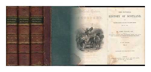 TAYLOR, JAMES (1813-1892) - The Pictorial History of Scotland : from the Roman Invasion to the Close of the Jacobite Rebellion. A. D. 79-1746