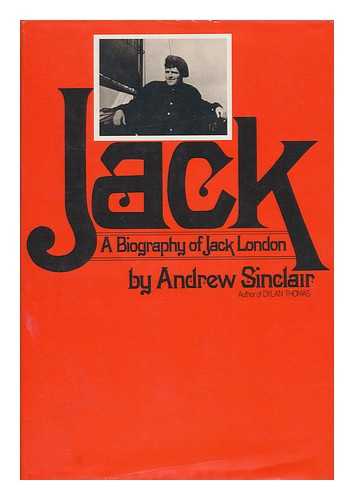 SINCLAIR, ANDREW (1935-) - Jack : a Biography of Jack London / Andrew Sinclair
