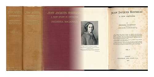 MACDONALD, FREDERIKA - Jean Jacques Rousseau : a New Criticism - [Complete in 2 Volumes]