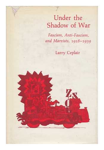 CEPLAIR, LARRY - Under the Shadow of War : Fascism, Anti-Fascism, and Marxists, 1918-1939 / Larry Ceplair