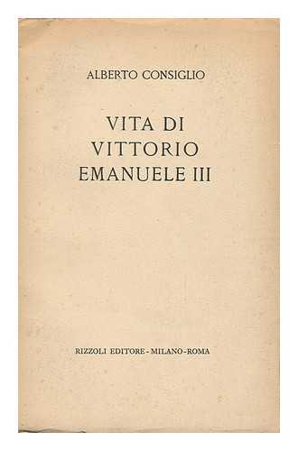 CONSIGLIO, ALBERTO (1902-) - Vita Di Vittorio Emanuele III