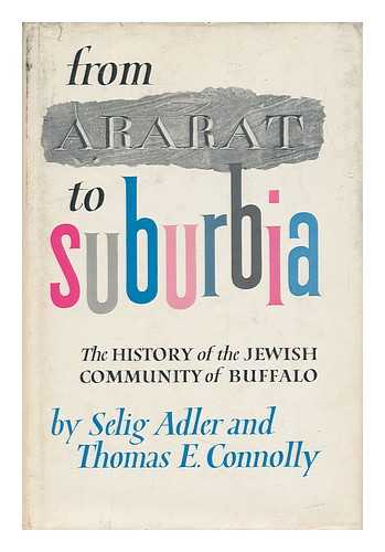 ADLER, SELIG (1909-). CONNOLLY, THOMAS EDMUND (1918-) - From Ararat to Suburbia : the History of the Jewish Community of Buffalo