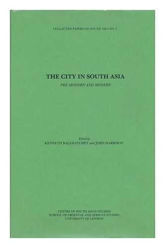 BALLHATCHET, KENNETH. HARRISON, JOHN (1919-). UNIVERSITY OF LONDON. CENTRE OF SOUTH ASIAN STUDIES. - The City in South Asia : Pre-Modern and Modern / Edited by Kenneth Ballhatchet and John Harrison