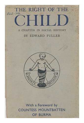 FULLER, EDWARD (1889-) - The Right of the Child : a Chapter in Social History / with a Foreword by Countess Mountbatten of Burma and an Introduction by L. H. Green