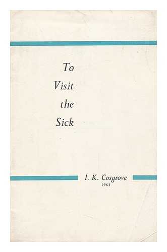 COSGROVE, I. K. - To Visit the Sick