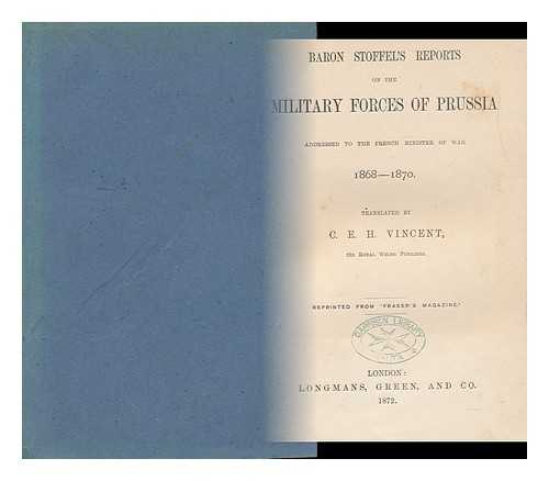 STOFFEL, EUGENE-GEORGES-HENRI-CELESTE, BARON (1821-1907). VINCENT, CHARLES EDWARD HOWARD (1849-1908) - Baron Stoffel's Reports on the Military Forces of Prussia : Addressed to the French Minister of War, 1868-1870 / Translated by C. E. H. Vincent