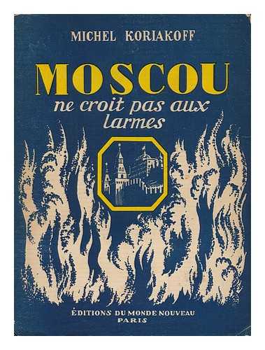 KORIAKOV, MIKHAIL (1911-) - Moscou Ne Croit Pas Aux Larmes / Michel Koriakoff ; Traduit Du Russe Par Roma Korine
