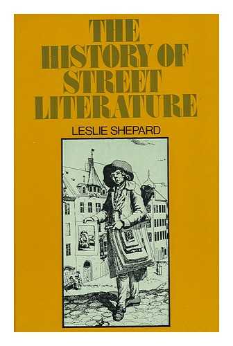 SHEPARD, LESLIE - The History of Street Literature - the Story of Broadside, Ballads, Chapbooks, Proclamations, News-Sheets, Election Bills, Pamphlets, Cocks, Catchpenies, and Other Ephemera