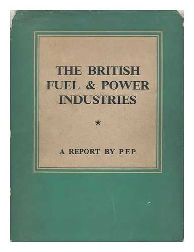 POLITICAL AND ECONOMIC PLANNING (PEP) - The British Fuel and Power Industries / a Report by P. E. P.