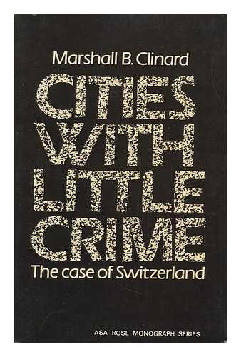 CLINARD, MARSHALL BARRON (1911-) - Cities with Little Crime : the Case of Switzerland / Marshall B. Clinard