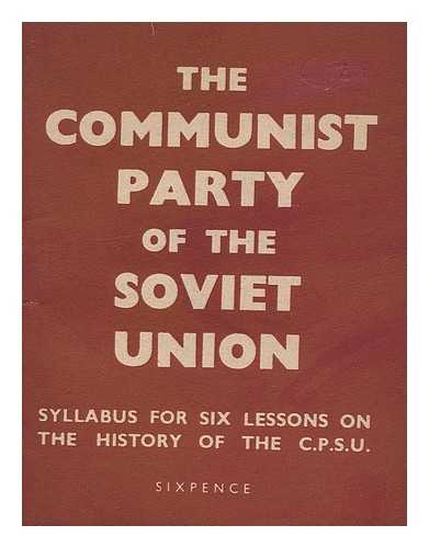 COMMUNIST PARTY OF GREAT BRITAIN - The Communist Party of the Soviet Union : Syllabus for Six Lessons on the History of the C. P. S. U.