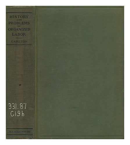 CARLTON, FRANK TRACY (1873-) - The History and Problems of Organized Labor