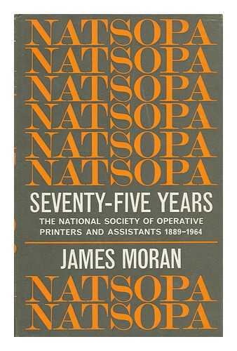 MORAN, JAMES - NATSOPA, Seventy-Five Years : the National Society of Operative Printers and Assistants, 1889-1964