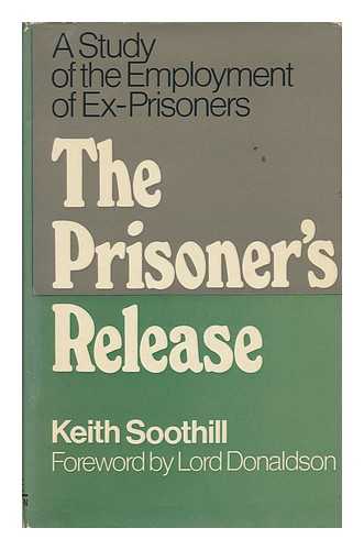 SOOTHILL, KEITH - The Prisoner's Release : a Study of the Employment of Ex-Prisoners / Foreword by Lord Donaldson