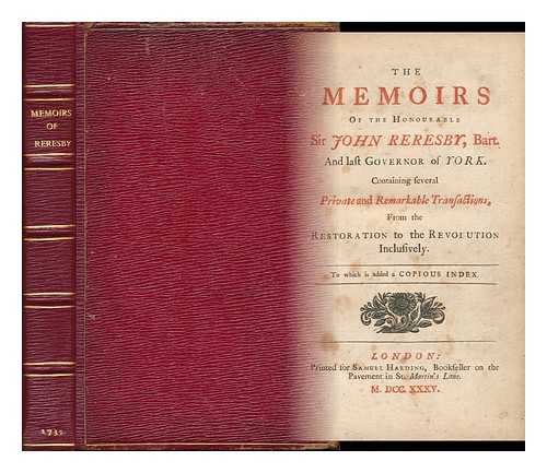 Reresby, John, Sir (1634-1689) - The Memoirs of the Honourable Sir John Reresby, Bart. and Last Govenor of York : Containing Several Private and Remarkable Transactions, from the Restoration to the Revolution, Inclusively. to Which is Added a Copious Index