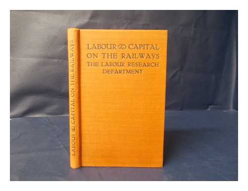 LABOUR RESEARCH DEPARTMENT - Labour & Capital on the Railways : Studies in Labour and Capital No. IV / Prepared by the Labour Research Department