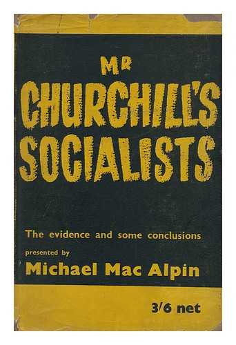 MAC ALPIN, MICHAEL - Mr. Churchill's Socialists : the Evidence and Some Conclusions