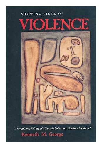 GEORGE, KENNETH M. - Showing Signs of Violence - the Cultural Politics of a Twentiet-Century Headhunting Ritual