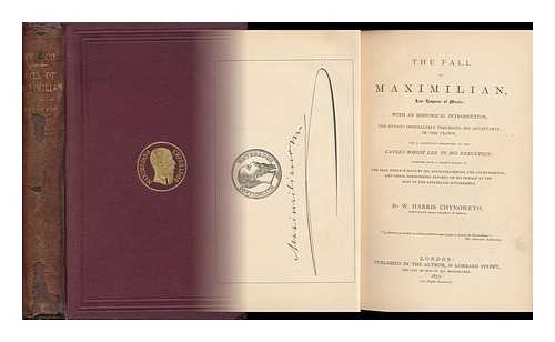 CHYNOWETH, W. HARRIS - The Fall of Maximilian : Late Emperor of Mexico / with an Historical Introduction, the Events Immediately Preceding His Acceptance of the Crown, and a Particular Description of the Causes Which Led to His Execution; Together with a Correct Report..... . ..of the Able Defence Made by His Advocates before the Court-Martial, and Their Persevering Efforts on His Behalf At the Seat of the Republican Government