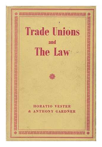 VESTER, HORATIO. GARDNER, ANTHONY HERBERT - Trade Unions and the Law / Horatio Vester and Anthony H. Gardner