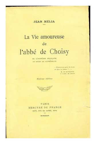 MELIA, JEAN - La Vie Amoureuse De L'Abbe De Choisy, De L'Academie Francaise Et Doyen De Cathedrale