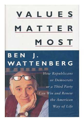 WATTENBERG, BEN J. - Values Matter Most. How Republicans or Democrats or a Third Party Can Win and Renew the American Way of Life