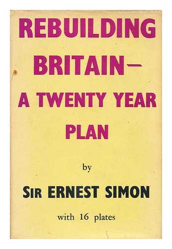 SIMON, ERNEST DARWIN SIMON, BARON (1879-) - Rebuilding Britain : a Twenty Year Plan