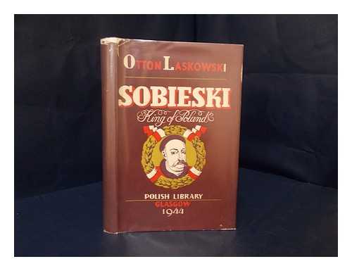 LASKOWSKI, OTTON (1892-) - Sobieski : King of Poland / Otton Laskowski ; Translated by F. C. Anstruther ; Foreword by Bruce Boswell