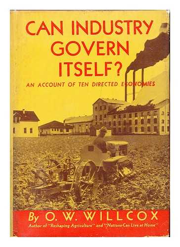 WILLCOX, OSWIN WILLIAM - Can Industry Govern Itself? : an Account of Ten Directed Economies