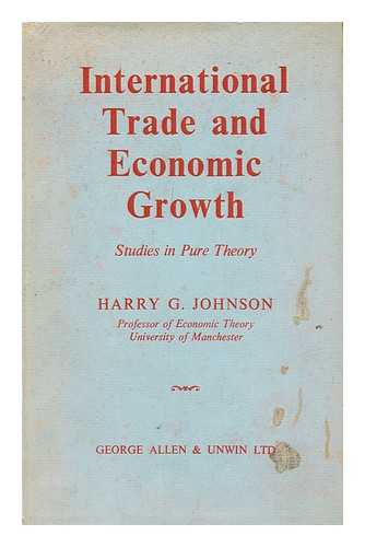 JOHNSON, HARRY GORDON (1923-1977) - International Trade and Economic Growth : Studies in Pure Theory / Harry G. Johnson